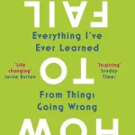 How To Fail: Everything I'Ve Ever Learned From Things Going Wrong