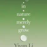 Things In Nature Merely Grow By Yiyun Li