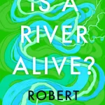 Is A River Alive? By Robert Macfarlane
