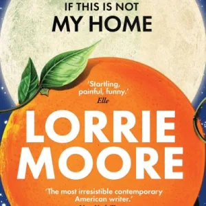 I Am Homeless If This Is Not My Home By Lorrie Moore