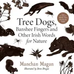 Tree Dogs, Banshee Fingers And Other Irish Words For Nature By Manch?n Magan