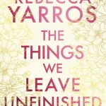 The Things We Leave Unfinished By Rebecca Yarros