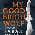 My Good Bright Wolf By Sarah Moss