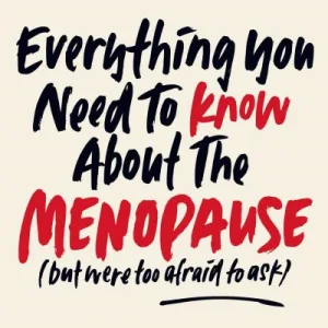 Everything You Need to Know About the Menopause (But Were Too Afraid to Ask)