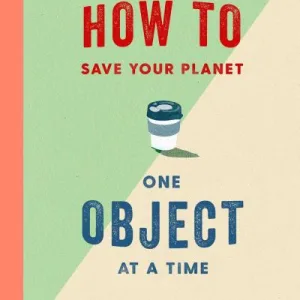 How to Save Your Planet One Object at a Time by Tara Shine