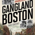 Gangland Boston By Emily Sweeney