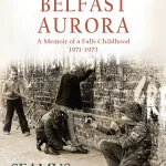 Belfast Aurora: A Memoir of a Falls Childhood, 1971-1973 by Seamus Kelters