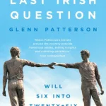 The Last Irish Question: Will Six into Twenty-Six Ever Go? by Glenn Patterson