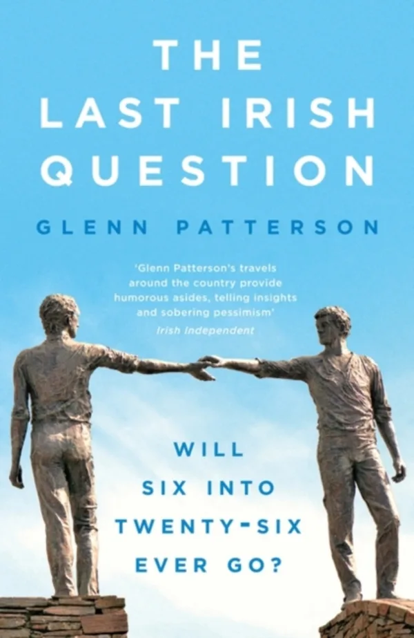 The Last Irish Question: Will Six into Twenty-Six Ever Go? by Glenn Patterson