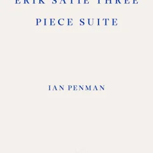 Erik Satie Three Piece Suite By Ian Penman