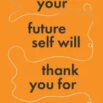 Things Your Future Self Will Thank You For By Mark Rowe