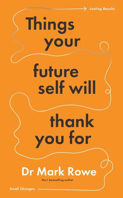 Things Your Future Self Will Thank You For By Mark Rowe