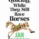 Quickly, While They Still Have Horses By Jan Carson