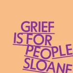 Grief Is For People By Sloane Crosley