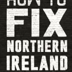 How to fix Northern Ireland by Malachi O'Doherty
