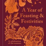 A Year Of Feasting & Festivities By Lia Leendertz
